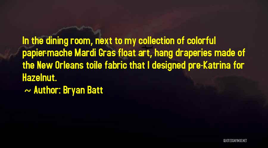 Bryan Batt Quotes: In The Dining Room, Next To My Collection Of Colorful Papier-mache Mardi Gras Float Art, Hang Draperies Made Of The