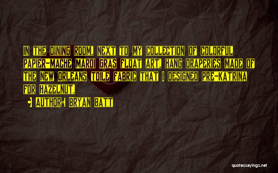 Bryan Batt Quotes: In The Dining Room, Next To My Collection Of Colorful Papier-mache Mardi Gras Float Art, Hang Draperies Made Of The