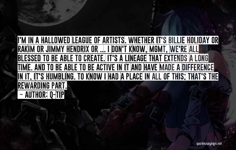 Q-Tip Quotes: I'm In A Hallowed League Of Artists. Whether It's Billie Holiday Or Rakim Or Jimmy Hendrix Or ... I Don't