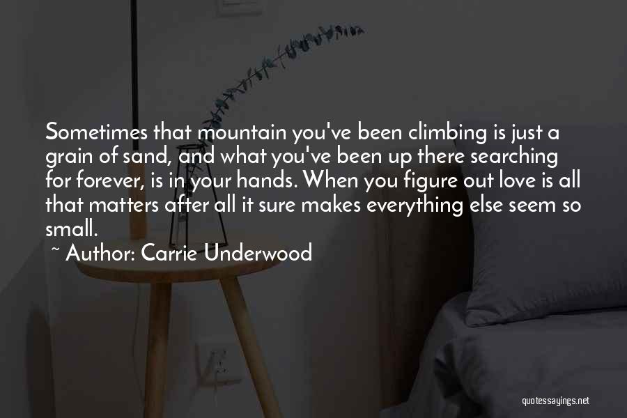 Carrie Underwood Quotes: Sometimes That Mountain You've Been Climbing Is Just A Grain Of Sand, And What You've Been Up There Searching For