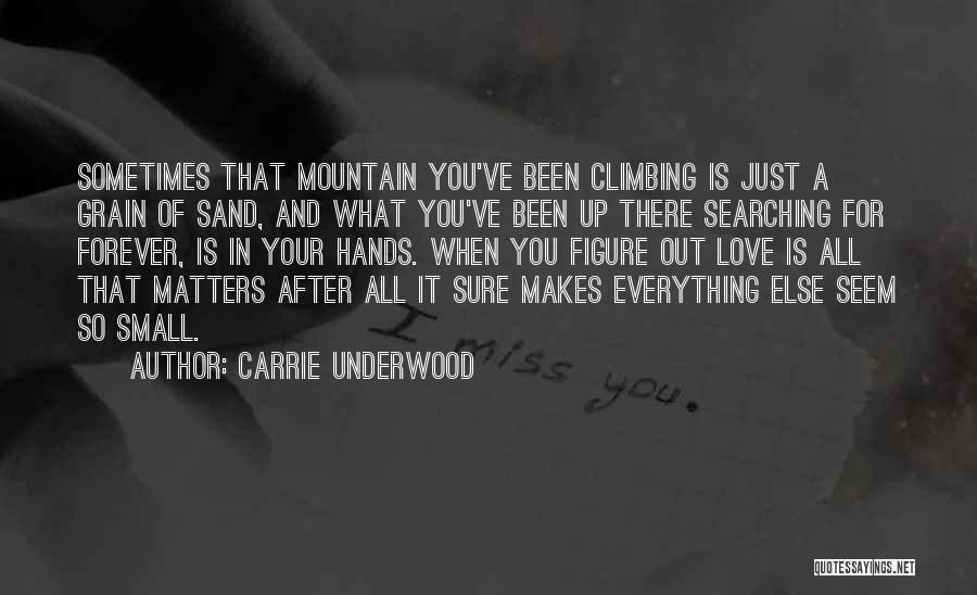 Carrie Underwood Quotes: Sometimes That Mountain You've Been Climbing Is Just A Grain Of Sand, And What You've Been Up There Searching For
