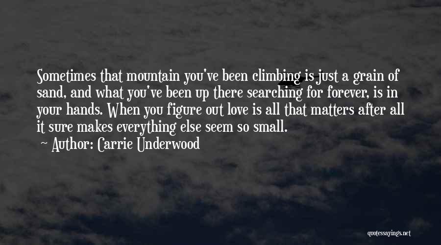 Carrie Underwood Quotes: Sometimes That Mountain You've Been Climbing Is Just A Grain Of Sand, And What You've Been Up There Searching For