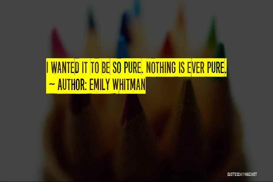Emily Whitman Quotes: I Wanted It To Be So Pure. Nothing Is Ever Pure.