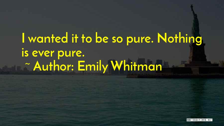 Emily Whitman Quotes: I Wanted It To Be So Pure. Nothing Is Ever Pure.