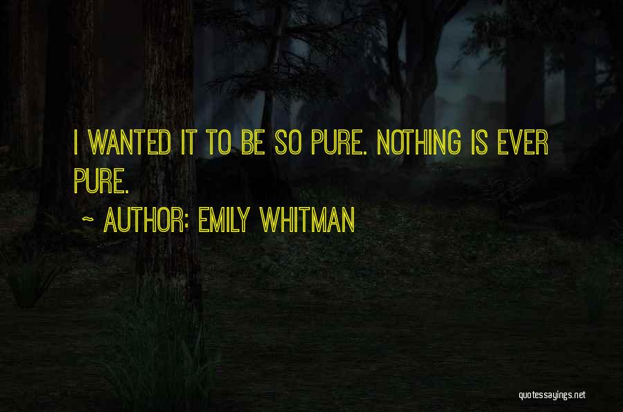 Emily Whitman Quotes: I Wanted It To Be So Pure. Nothing Is Ever Pure.
