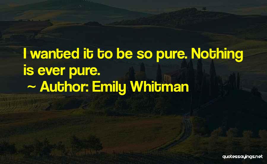Emily Whitman Quotes: I Wanted It To Be So Pure. Nothing Is Ever Pure.