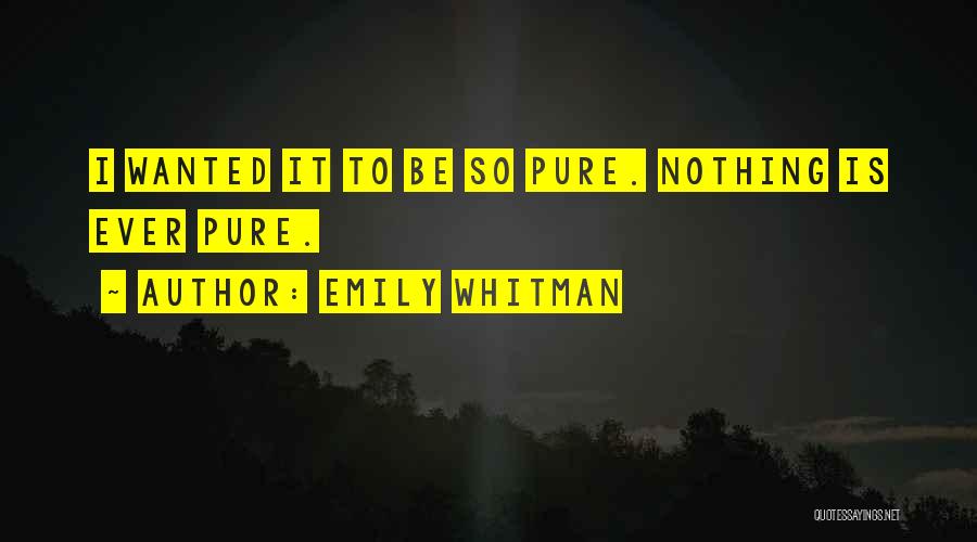 Emily Whitman Quotes: I Wanted It To Be So Pure. Nothing Is Ever Pure.