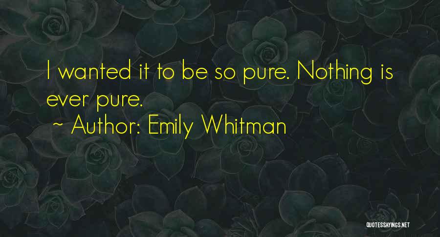 Emily Whitman Quotes: I Wanted It To Be So Pure. Nothing Is Ever Pure.