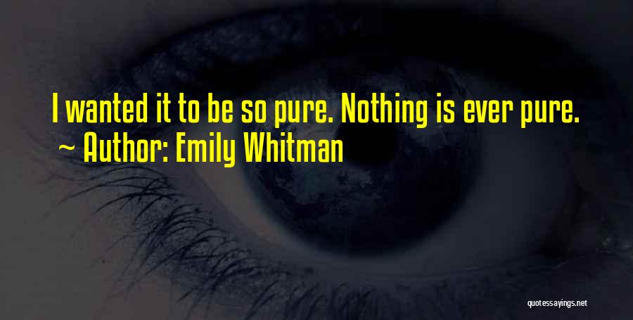 Emily Whitman Quotes: I Wanted It To Be So Pure. Nothing Is Ever Pure.