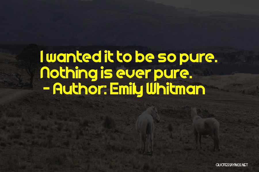 Emily Whitman Quotes: I Wanted It To Be So Pure. Nothing Is Ever Pure.