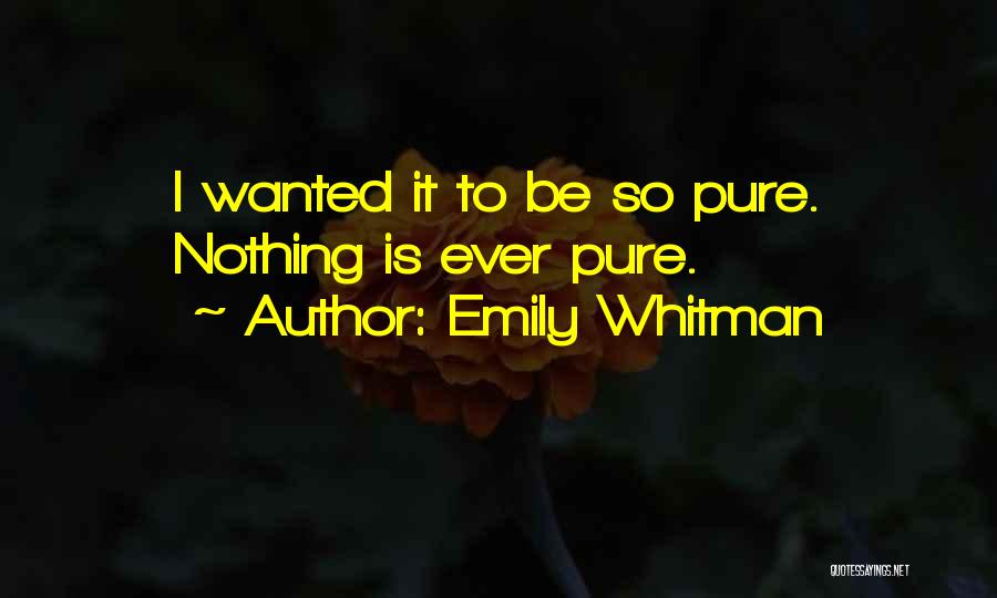 Emily Whitman Quotes: I Wanted It To Be So Pure. Nothing Is Ever Pure.