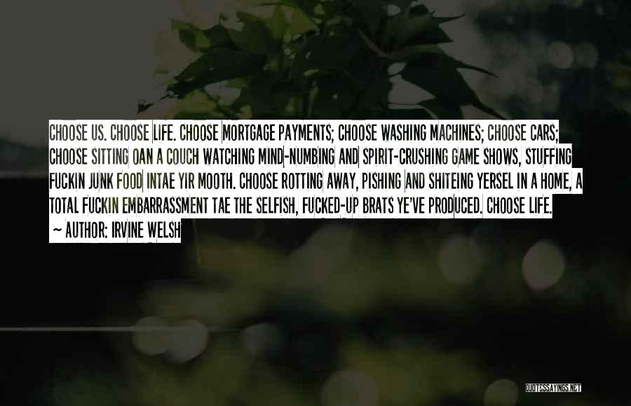 Irvine Welsh Quotes: Choose Us. Choose Life. Choose Mortgage Payments; Choose Washing Machines; Choose Cars; Choose Sitting Oan A Couch Watching Mind-numbing And