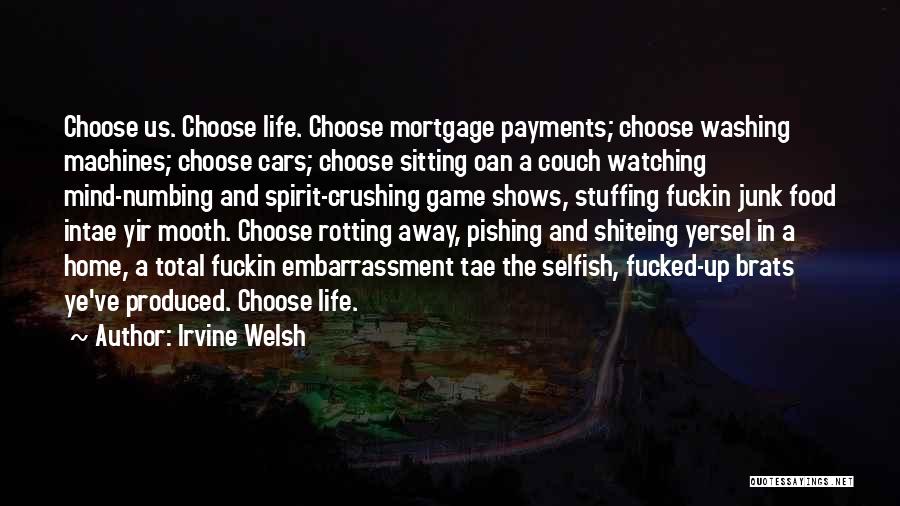 Irvine Welsh Quotes: Choose Us. Choose Life. Choose Mortgage Payments; Choose Washing Machines; Choose Cars; Choose Sitting Oan A Couch Watching Mind-numbing And