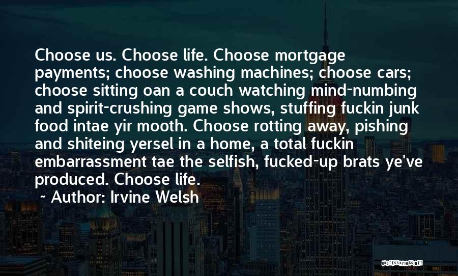 Irvine Welsh Quotes: Choose Us. Choose Life. Choose Mortgage Payments; Choose Washing Machines; Choose Cars; Choose Sitting Oan A Couch Watching Mind-numbing And