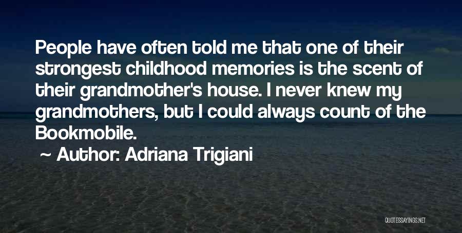 Adriana Trigiani Quotes: People Have Often Told Me That One Of Their Strongest Childhood Memories Is The Scent Of Their Grandmother's House. I