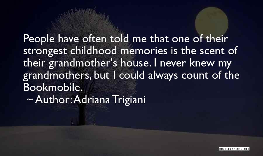 Adriana Trigiani Quotes: People Have Often Told Me That One Of Their Strongest Childhood Memories Is The Scent Of Their Grandmother's House. I