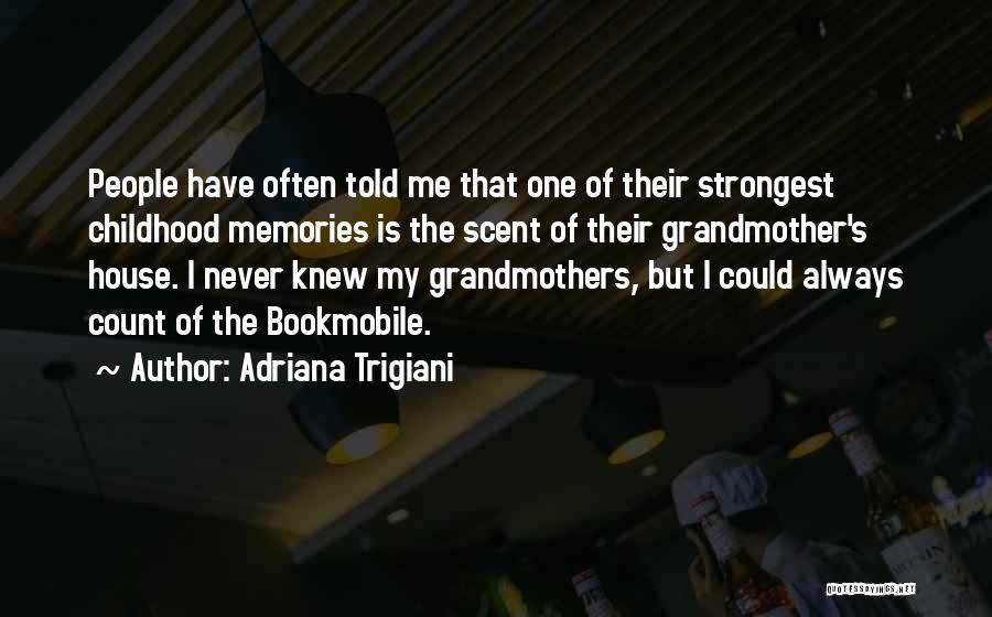 Adriana Trigiani Quotes: People Have Often Told Me That One Of Their Strongest Childhood Memories Is The Scent Of Their Grandmother's House. I