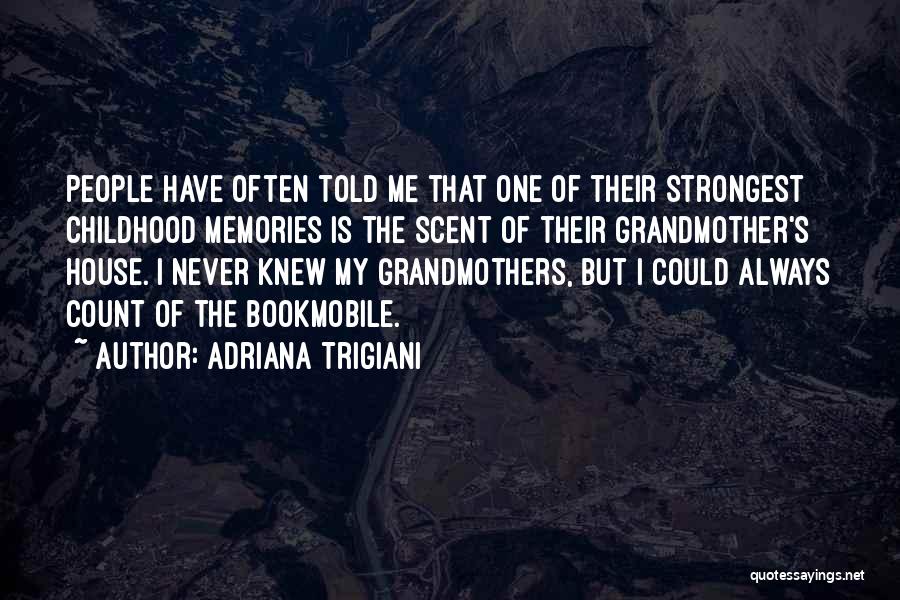 Adriana Trigiani Quotes: People Have Often Told Me That One Of Their Strongest Childhood Memories Is The Scent Of Their Grandmother's House. I