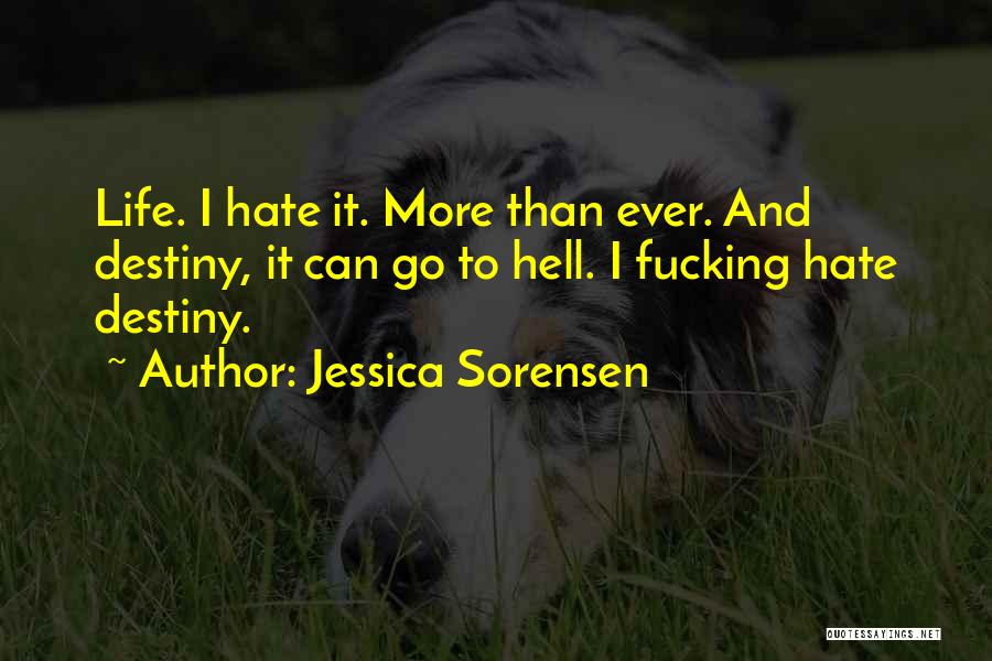 Jessica Sorensen Quotes: Life. I Hate It. More Than Ever. And Destiny, It Can Go To Hell. I Fucking Hate Destiny.