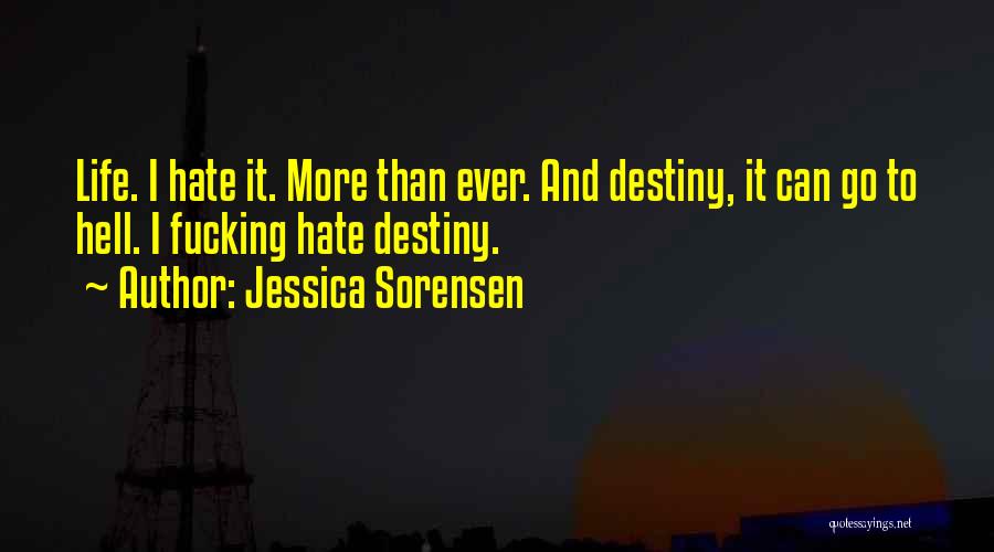 Jessica Sorensen Quotes: Life. I Hate It. More Than Ever. And Destiny, It Can Go To Hell. I Fucking Hate Destiny.