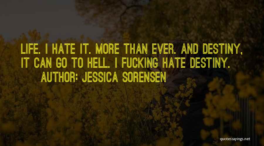 Jessica Sorensen Quotes: Life. I Hate It. More Than Ever. And Destiny, It Can Go To Hell. I Fucking Hate Destiny.