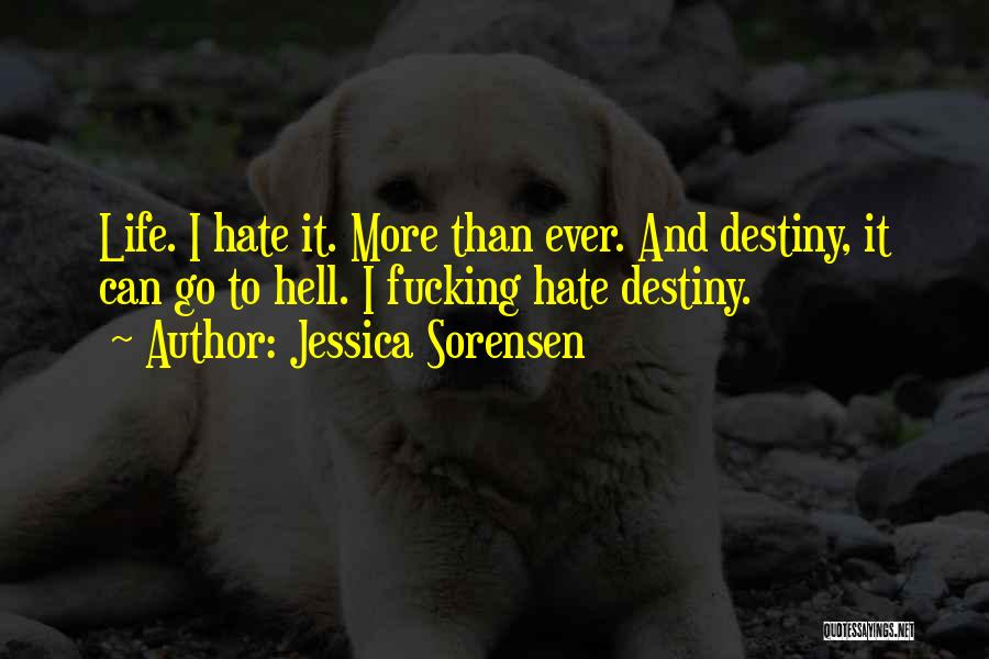 Jessica Sorensen Quotes: Life. I Hate It. More Than Ever. And Destiny, It Can Go To Hell. I Fucking Hate Destiny.
