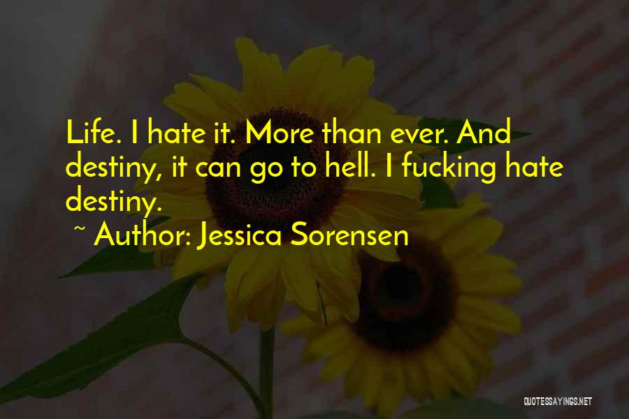 Jessica Sorensen Quotes: Life. I Hate It. More Than Ever. And Destiny, It Can Go To Hell. I Fucking Hate Destiny.