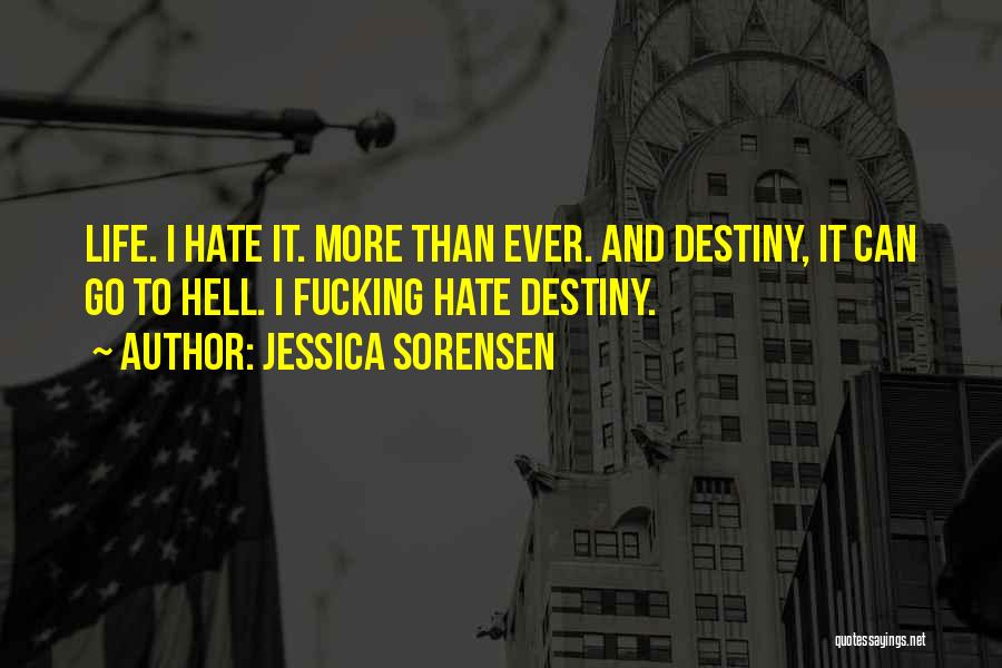 Jessica Sorensen Quotes: Life. I Hate It. More Than Ever. And Destiny, It Can Go To Hell. I Fucking Hate Destiny.