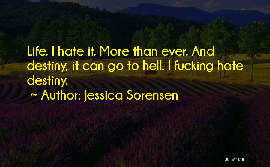 Jessica Sorensen Quotes: Life. I Hate It. More Than Ever. And Destiny, It Can Go To Hell. I Fucking Hate Destiny.