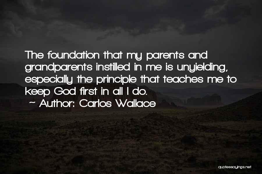Carlos Wallace Quotes: The Foundation That My Parents And Grandparents Instilled In Me Is Unyielding, Especially The Principle That Teaches Me To Keep