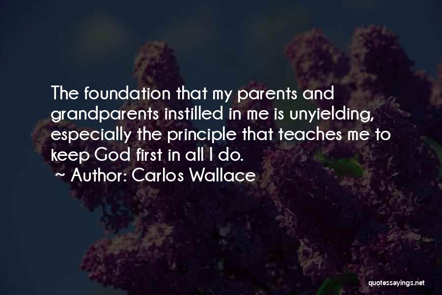 Carlos Wallace Quotes: The Foundation That My Parents And Grandparents Instilled In Me Is Unyielding, Especially The Principle That Teaches Me To Keep