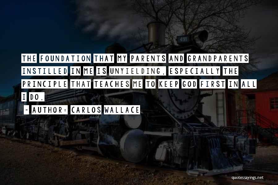 Carlos Wallace Quotes: The Foundation That My Parents And Grandparents Instilled In Me Is Unyielding, Especially The Principle That Teaches Me To Keep