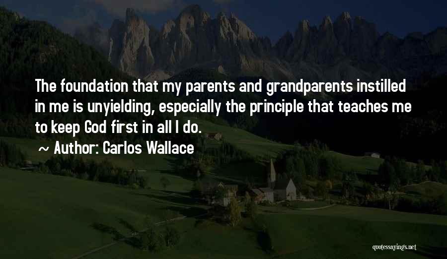 Carlos Wallace Quotes: The Foundation That My Parents And Grandparents Instilled In Me Is Unyielding, Especially The Principle That Teaches Me To Keep