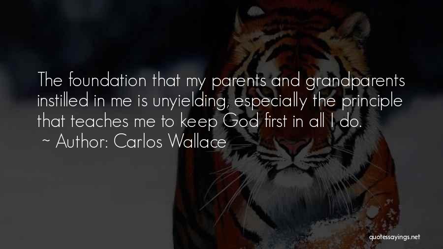 Carlos Wallace Quotes: The Foundation That My Parents And Grandparents Instilled In Me Is Unyielding, Especially The Principle That Teaches Me To Keep