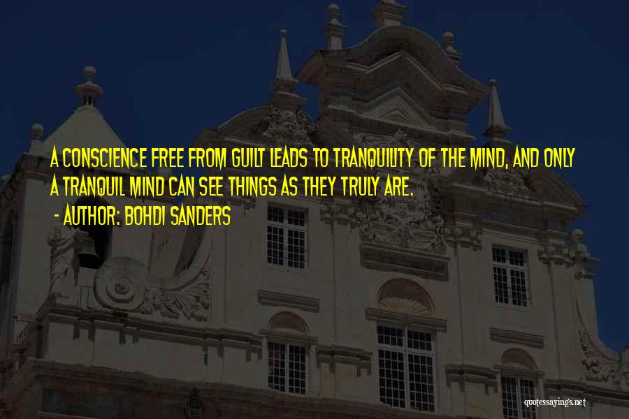 Bohdi Sanders Quotes: A Conscience Free From Guilt Leads To Tranquility Of The Mind, And Only A Tranquil Mind Can See Things As