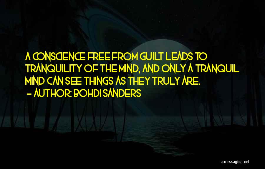 Bohdi Sanders Quotes: A Conscience Free From Guilt Leads To Tranquility Of The Mind, And Only A Tranquil Mind Can See Things As