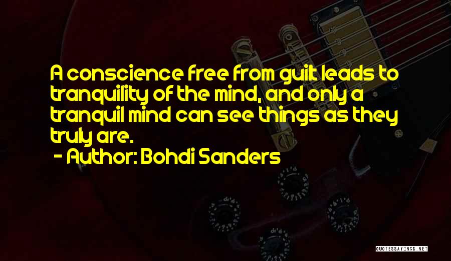 Bohdi Sanders Quotes: A Conscience Free From Guilt Leads To Tranquility Of The Mind, And Only A Tranquil Mind Can See Things As