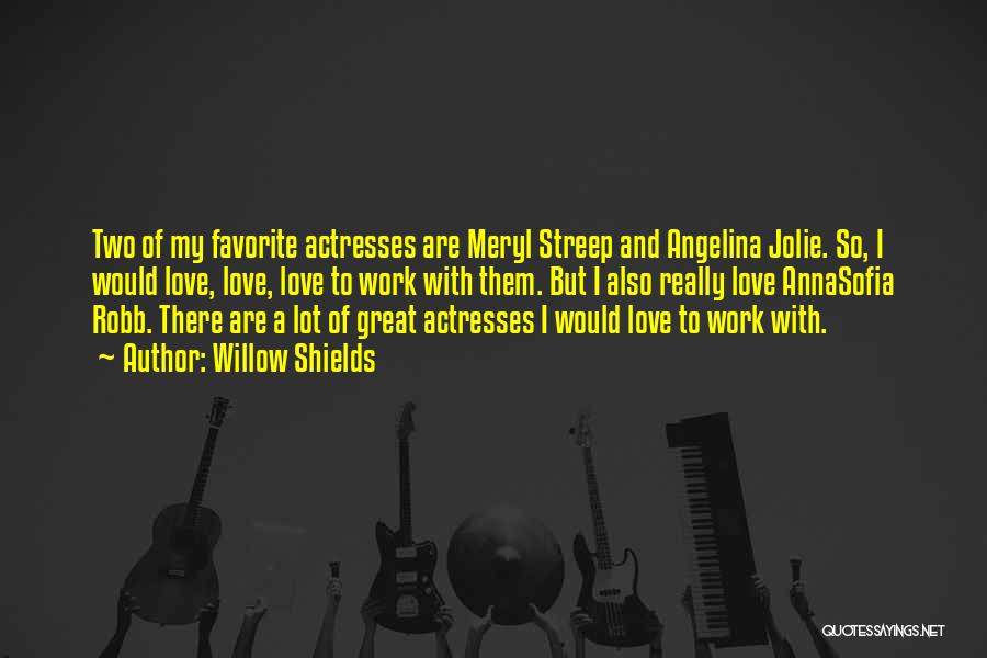 Willow Shields Quotes: Two Of My Favorite Actresses Are Meryl Streep And Angelina Jolie. So, I Would Love, Love, Love To Work With