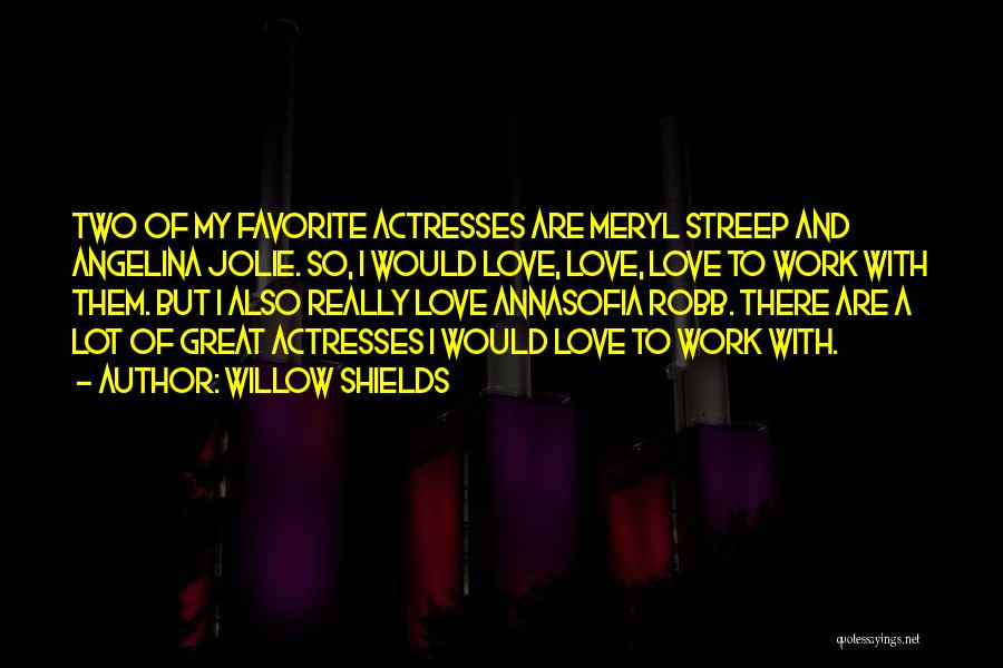 Willow Shields Quotes: Two Of My Favorite Actresses Are Meryl Streep And Angelina Jolie. So, I Would Love, Love, Love To Work With
