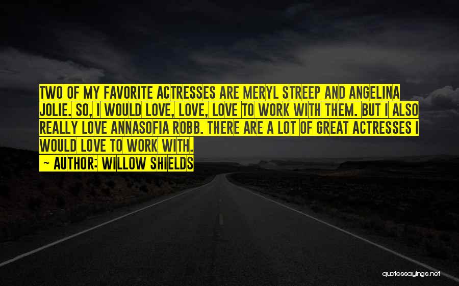Willow Shields Quotes: Two Of My Favorite Actresses Are Meryl Streep And Angelina Jolie. So, I Would Love, Love, Love To Work With