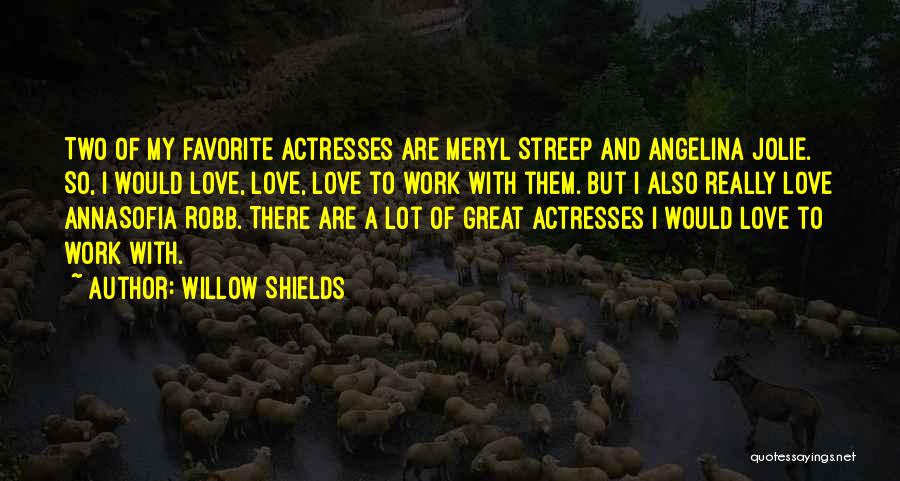 Willow Shields Quotes: Two Of My Favorite Actresses Are Meryl Streep And Angelina Jolie. So, I Would Love, Love, Love To Work With