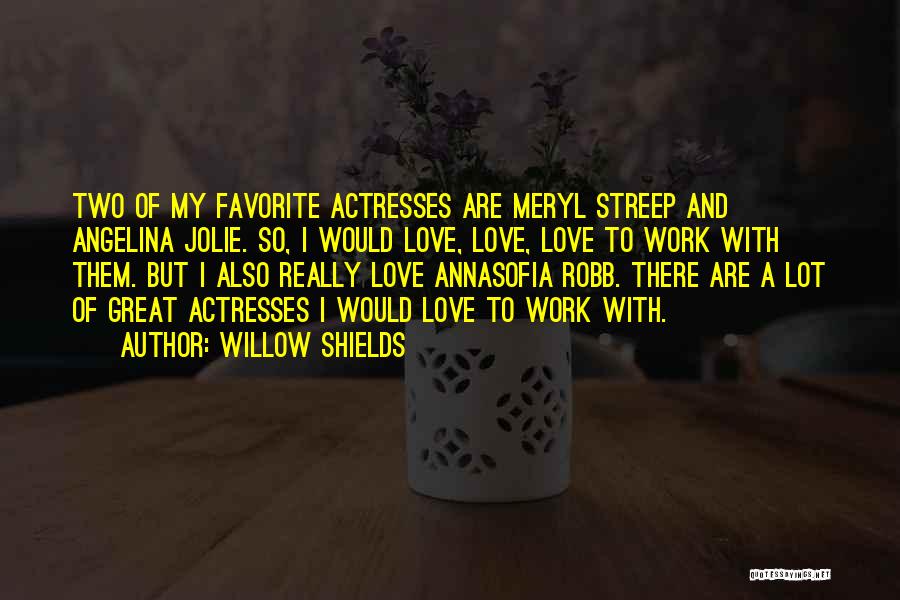 Willow Shields Quotes: Two Of My Favorite Actresses Are Meryl Streep And Angelina Jolie. So, I Would Love, Love, Love To Work With