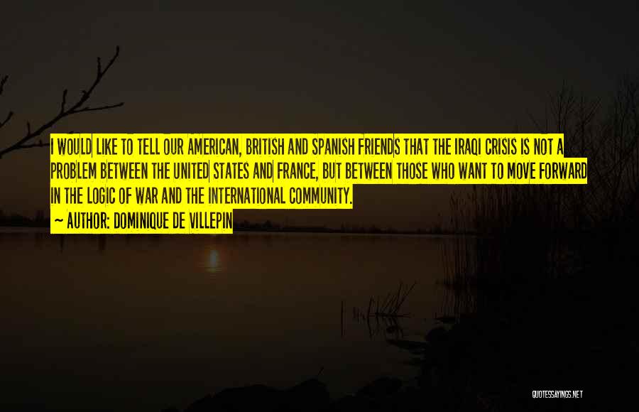 Dominique De Villepin Quotes: I Would Like To Tell Our American, British And Spanish Friends That The Iraqi Crisis Is Not A Problem Between