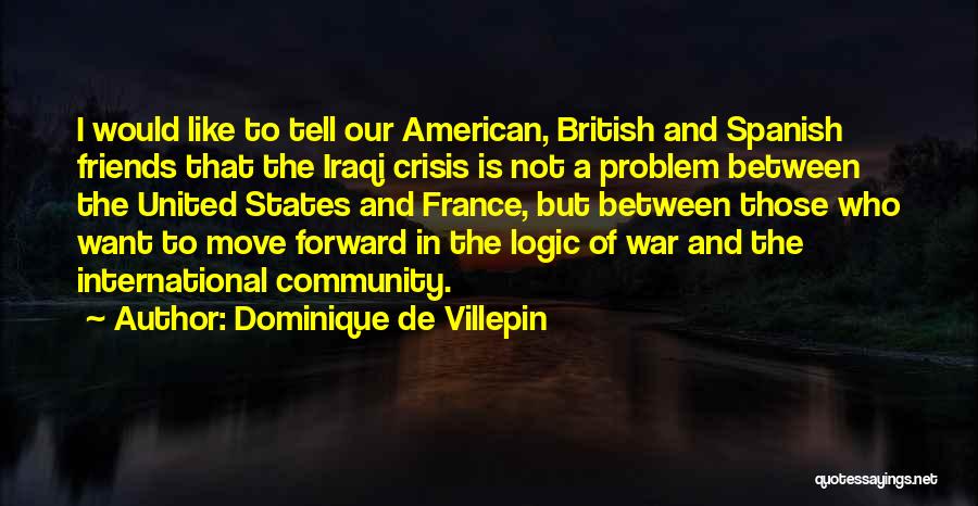 Dominique De Villepin Quotes: I Would Like To Tell Our American, British And Spanish Friends That The Iraqi Crisis Is Not A Problem Between