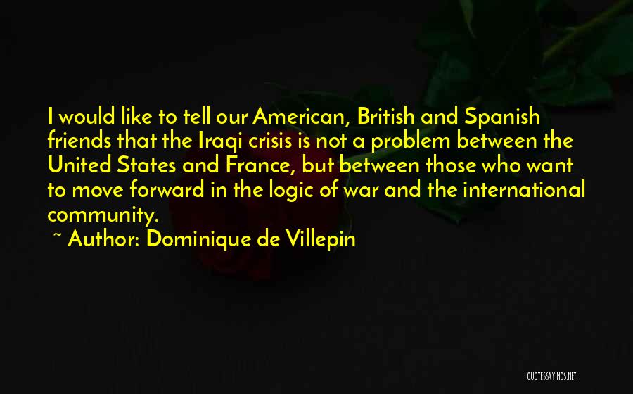 Dominique De Villepin Quotes: I Would Like To Tell Our American, British And Spanish Friends That The Iraqi Crisis Is Not A Problem Between
