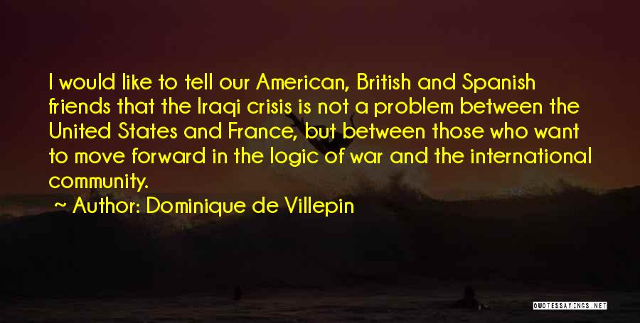 Dominique De Villepin Quotes: I Would Like To Tell Our American, British And Spanish Friends That The Iraqi Crisis Is Not A Problem Between