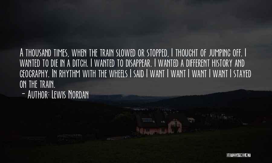 Lewis Nordan Quotes: A Thousand Times, When The Train Slowed Or Stopped, I Thought Of Jumping Off. I Wanted To Die In A