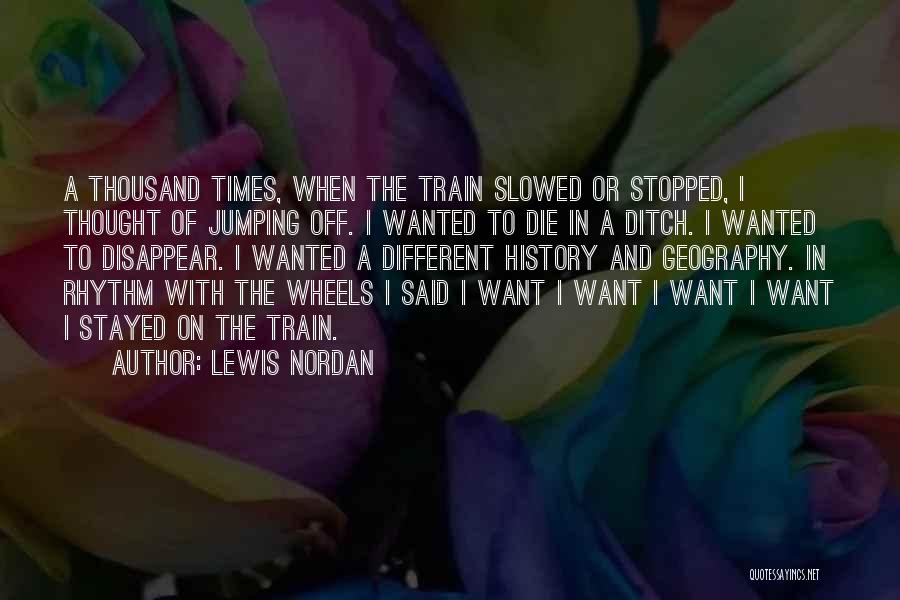 Lewis Nordan Quotes: A Thousand Times, When The Train Slowed Or Stopped, I Thought Of Jumping Off. I Wanted To Die In A