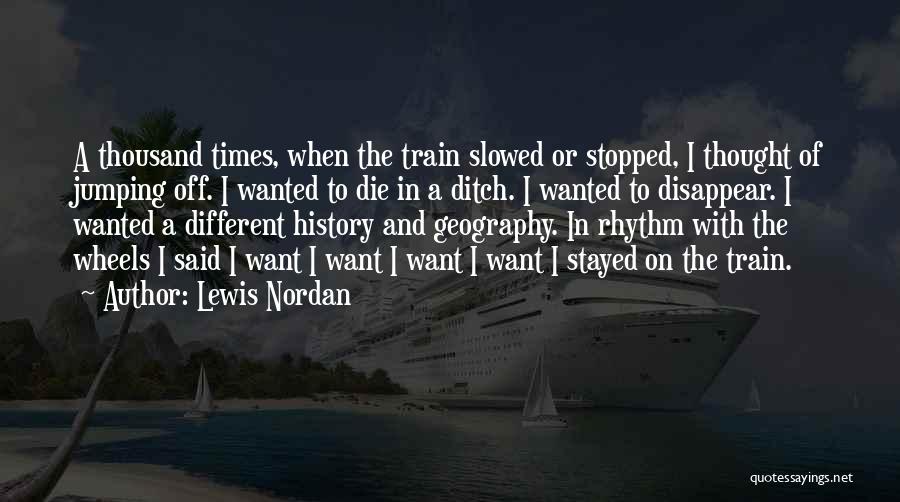 Lewis Nordan Quotes: A Thousand Times, When The Train Slowed Or Stopped, I Thought Of Jumping Off. I Wanted To Die In A