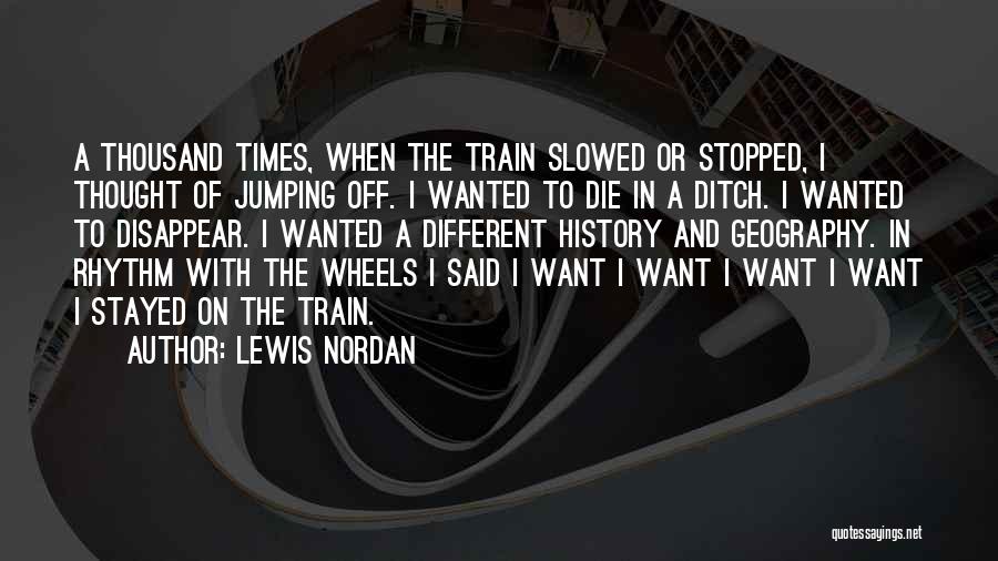 Lewis Nordan Quotes: A Thousand Times, When The Train Slowed Or Stopped, I Thought Of Jumping Off. I Wanted To Die In A